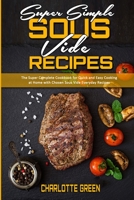 Super Simple Sous Vide Recipes: The Super Complete Cookbook for Quick and Easy Cooking at Home with Chosen Sous Vide Everyday Recipes 1802412506 Book Cover