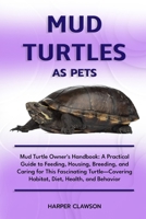 MUD TURTLES AS PET: Mud Turtle Owner's Handbook: A Practical Guide to Feeding, Housing, Breeding, and Caring for This Fascinating Turtle—Covering Habitat, Diet, Health, and Behavior B0DX15RN2Q Book Cover