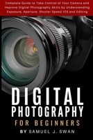 Digital Photography for Beginners: Complete Guide to Take Control of Your Camera and Improve Digital Photography Skills by Understanding Exposure, Aperture, Shutter Speed IOS and Editing 1686037309 Book Cover