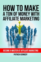 How to Make a Ton of Money with Affiliate Marketing: Become a Master at Affiliate Marketing 195296461X Book Cover