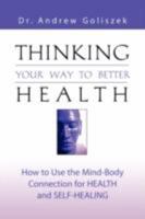 THINKING YOUR WAY TO BETTER HEALTH: How to Use the Mind-Body Connection for Health and Self-Healing 160145497X Book Cover