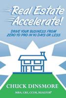 Real Estate Accelerate: Drive Your Real Estate Business from Zero to Pro in 90 Days or Less! 1499770162 Book Cover