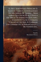 El Rey. SerenÃ-simo PrÃ-ncipe D. Manuel Godoy, GeneralÃ-simo De Mis Armas De Tierra ... Bien Sabeis Que En Mi Real CÃ(c)dula De Trece De Enero De Este ... ... He Venido En. (Spanish Edition) 1024558533 Book Cover