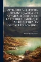 Appendice Aux Lettres D'un Antiquaire À Un Artiste Sur L'emploi De La Peinture Historique Murale... Chez Les Grecs Et Les Romains... 1279812656 Book Cover