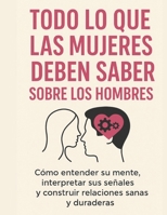 Todo Lo Que Las Mujeres Deben Saber Sobre Los Hombres: Cómo entender su mente, interpretar sus señales y construir relaciones sanas y duraderas (Spanish Edition) B0FDVJD7FS Book Cover