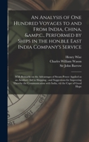 An Analysis of One Hundred Voyages to and From India, China, &c., Performed by Ships in the Hon.ble East India Company's Service: With Remarks on the ... to Shipping: and Suggestions for Improving... 1015050166 Book Cover