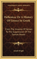 Hellenica; Or A History Of Greece In Greek: From The Invasion Of Xerxes To The Suppression Of The Samian Revolt 114496606X Book Cover