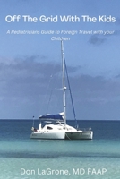 Off the Grid with the Kids: A Pediatricians Guide to Foreign Travel with your Children 1667874535 Book Cover