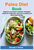 Paleo Diet Book: Beginners and seniors cookbook, paleolithic recipes for weight loss, and to live a healthy and whole-foods lifestyle. 1954634846 Book Cover