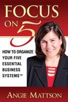 Focus on Five - How to Organize Your Five Essential Business Systems (TM) 1492133469 Book Cover