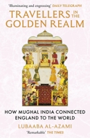 Travellers in the Golden Realm: How Mughal India Connected England to the World 1529371341 Book Cover