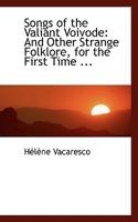Songs of the Valiant Voivode, and Other Strange Folk-lore, for the First Time Collected From Roumanian Peasants and set Forth in English ByHélène Vacaresco 1017510350 Book Cover
