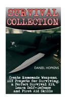 Survival Collection: Create Homemade Weapons, DIY Projects for Surviving, a Perfect Survival Kit, Learn Self-Defense and First Aid Skills 1545357439 Book Cover