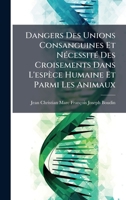 Dangers Des Unions Consanguines Et NÃ(c)cessitÃ(c) Des Croisements Dans L'espèce Humaine Et Parmi Les Animaux (French Edition) 1023804530 Book Cover
