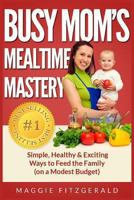 Busy Mom's Mealtime Mastery 1491284099 Book Cover