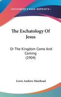 The Eschatology of Jesus, Or, the Kingdom Come and Coming: A Brief Study of Our Lord's Apocalyptic Language in the Synoptic Gospels: Being Four Lectures 1145627080 Book Cover