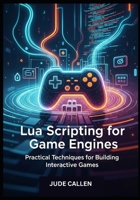 Lua Scripting for Game Engines: Practical Techniques for Building Interactive Games B0FHF3RYB5 Book Cover