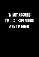 I'm Not Arguing. I'm Just Explaining Why I'm Right.: Funny Gag Gift Notebook For Coworkers & Friends (Dot Grid Journal & Weekly Planner) 1674330553 Book Cover