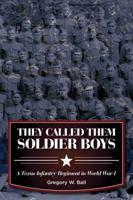 They Called Them Soldier Boys: A Texas Infantry Regiment in World War I 157441500X Book Cover