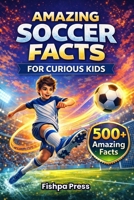 Amazing Soccer Facts for Curious Kids: 500+ Fun, Fascinating & True Soccer Facts for Kids Ages 8–14 B0GHJ47F4W Book Cover