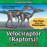 Velociraptor (Raptors)! Fun Facts about the Velociraptor - Dinosaurs for Children and Kids Edition - Children's Biological Science of Dinosaurs Books 1683239814 Book Cover