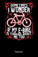 Sometimes I wonder if my e-bike is thinking about me too. Notebook: Composition Notebook for E-bike Lovers and E-bike Driver, Ruled 6x9. 1080919775 Book Cover