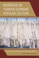 Marriage in Turkish German Popular Culture: States of Matrimony in the New Millennium 1498522629 Book Cover