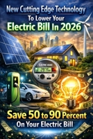 New Cutting Edge Technology To Lower Your Electric Bill: Cut Your Electric Bill By 50 To 90 Percent B0FWKF46ZK Book Cover