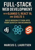 Full-Stack Web Development with Django 5, React 19, and Svelte 5: Build Modern Python Apps from Scratch for Beginners B0FY23R9KD Book Cover