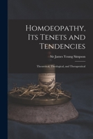 Homoeopathy: Its Tenets and Tendencies, Theoretical, Theological, and Therapeutical 1013829654 Book Cover