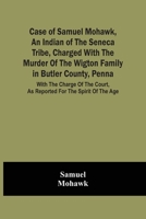 Case Of Samuel Mohawk, An Indian Of The Seneca Tribe, Charged With The Murder Of The Wigton Family In Butler County, Penna. With The Charge Of The Cou 9354500358 Book Cover