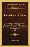 Illustrations Of Eating: Displaying The Omnivorous Character Of Man And Exhibiting The Natives Of Various Countries At Feeding Time 1437034756 Book Cover