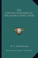 The Elective Franchise in the United States 1147399077 Book Cover