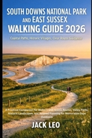 South Downs National Park and East Sussex Walking Guide 2026: A Practical Walking Companion Featuring Coastal Paths, Historic Villages, and Clear Route Guidance for Memorable Days Outdoors B0GH24P2DD Book Cover