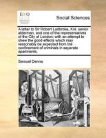 A letter to Sir Robert Ladbroke, Knt. senior alderman, and one of the representatives of the City of London: with an attempt to shew the good effects ... of criminals in separate apartments. 1140973150 Book Cover