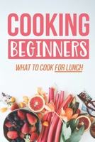 Cooking Beginners: What To Cook For Lunch: Cooking Recipes B09DHZFY2H Book Cover