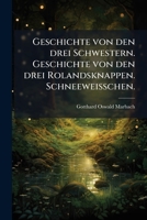 Geschichte Von Den Drei Schwestern. Geschichte Von Den Drei Rolandsknappen. Schneeweisschen. Bruder Lustig... 1270833987 Book Cover