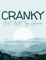 Cranky, but Met by Grace: Dementia Caregiving - In the Trenches B0HH21N84X Book Cover