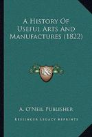 A History Of Useful Arts And Manufactures 1120119871 Book Cover