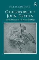 Otherworldly John Dryden: Occult Rhetoric in His Poems and Plays 1472424972 Book Cover