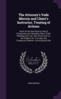 The Attorney'S Vade Mecum and Client'S Instructor, Treating of Actions: (Such As Are Now Most in Use) of Prosecuting and Defending Them: Of the ... and Perspicuous Manner. to the Second Volu 1141884828 Book Cover