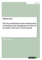 The role of information and communication technology in the management of selected secondary schools in Central Uganda 3656338019 Book Cover