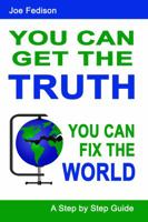 You Can Get The Truth - You Can Fix The World: A Step by Step Guide 0985825804 Book Cover