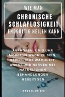 WIE MAN CHRONISCHE SCHLAFLOSIGKEIT ENDGÜLTIG HEILEN KANN : AUFHÖREN, UM 3 UHR MORGENS WACH ZU SEIN, NÄCHTLICHE WACHHEIT, ANGST UND NERVEN MIT NATÜRLICHEN BEHANDLUNGEN BESEITIGEN 179789191X Book Cover