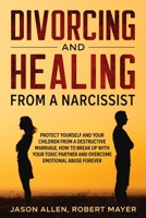 Divorcing and Healing from a Narcissist: Protect Yourself and your Children from a Destructive Marriage. How to Break Up with your Toxic Partner and Overcome Emotional Abuse Forever 1801470057 Book Cover