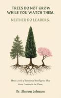 Trees Do Not Grow While You Watch Them. Neither Do Leaders: Three Levels of Emotional Intelligence That Grows Leaders in the Pause B0H82HQ66S Book Cover