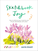 Sketchbook Joy: How to embrace your creativity and fill your sketchbooks with colour (Painting) 1836000677 Book Cover