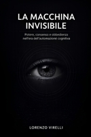 LA MACCHINA INVISIBILE: Potere, consenso e obbedienza nell'era dell'automazione cognitiva (Italian Edition) B0GHXVLBG6 Book Cover