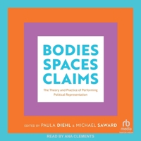 Bodies, Spaces, Claims: The Theory and Practice of Performing Political Representation B0F4174TWB Book Cover