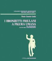 I Bronzetti Friulani a Figura Umana: Tra Protostoria Ed Eta Della Romanizzazione 8870626946 Book Cover